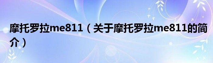 摩托羅拉me811（關于摩托羅拉me811的簡介）