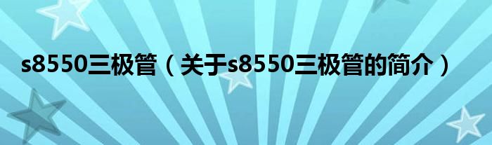 s8550三極管（關(guān)于s8550三極管的簡介）