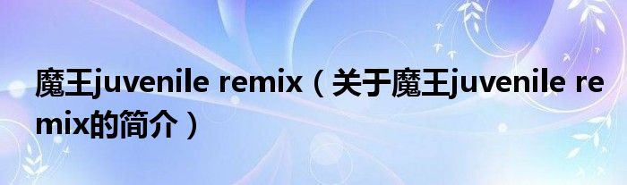 魔王juvenile remix（關于魔王juvenile remix的簡介）