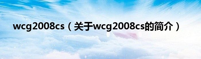 wcg2008cs（關(guān)于wcg2008cs的簡介）