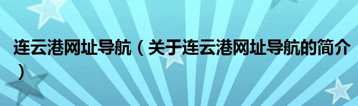 連云港網(wǎng)址導(dǎo)航（關(guān)于連云港網(wǎng)址導(dǎo)航的簡(jiǎn)介）