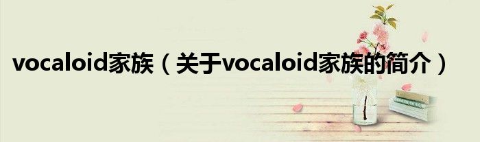 vocaloid家族（關(guān)于vocaloid家族的簡(jiǎn)介）