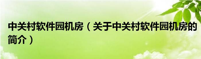 中關(guān)村軟件園機(jī)房（關(guān)于中關(guān)村軟件園機(jī)房的簡介）