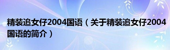 精裝追女仔2004國(guó)語(yǔ)（關(guān)于精裝追女仔2004國(guó)語(yǔ)的簡(jiǎn)介）