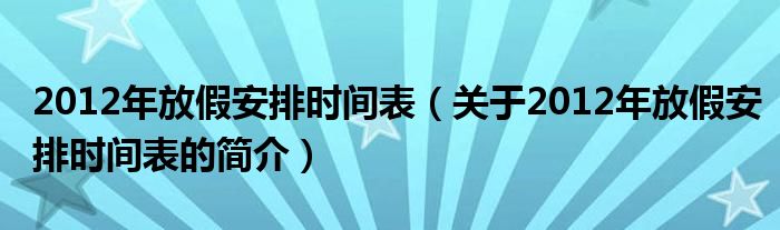 2012年放假安排時間表（關于2012年放假安排時間表的簡介）