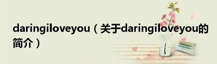 daringiloveyou（關(guān)于daringiloveyou的簡介）