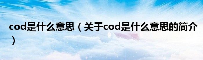 cod是什么意思（關(guān)于cod是什么意思的簡介）