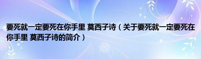 要死就一定要死在你手里 莫西子詩（關于要死就一定要死在你手里 莫西子詩的簡介）