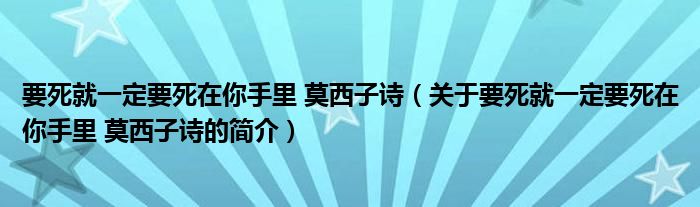 要死就一定要死在你手里 莫西子詩（關于要死就一定要死在你手里 莫西子詩的簡介）