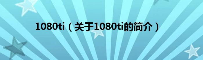 1080ti（關(guān)于1080ti的簡(jiǎn)介）