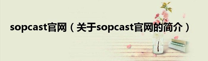 sopcast官網(wǎng)（關(guān)于sopcast官網(wǎng)的簡介）