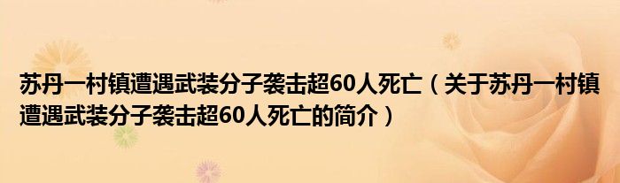 蘇丹一村鎮(zhèn)遭遇武裝分子襲擊超60人死亡（關(guān)于蘇丹一村鎮(zhèn)遭遇武裝分子襲擊超60人死亡的簡(jiǎn)介）