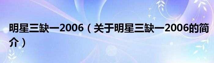 明星三缺一2006（關(guān)于明星三缺一2006的簡介）