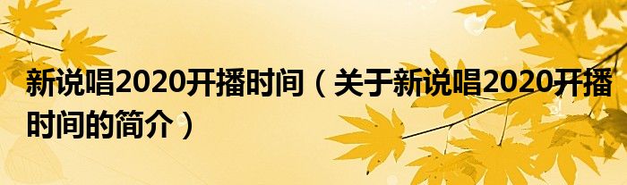 新說唱2020開播時間（關于新說唱2020開播時間的簡介）