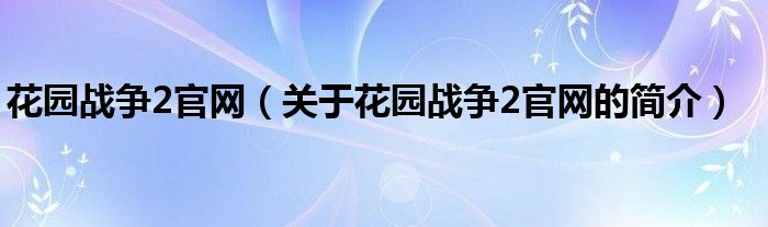 花園戰(zhàn)爭2官網(wǎng)（關(guān)于花園戰(zhàn)爭2官網(wǎng)的簡介）