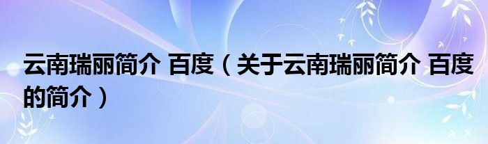 云南瑞麗簡介 百度（關(guān)于云南瑞麗簡介 百度的簡介）