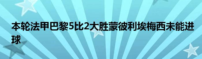 本輪法甲巴黎5比2大勝蒙彼利埃梅西未能進(jìn)球