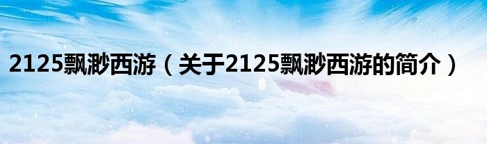 2125飄渺西游（關(guān)于2125飄渺西游的簡介）