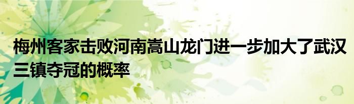 梅州客家擊敗河南嵩山龍門進一步加大了武漢三鎮(zhèn)奪冠的概率