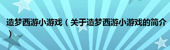 造夢西游小游戲（關(guān)于造夢西游小游戲的簡介）