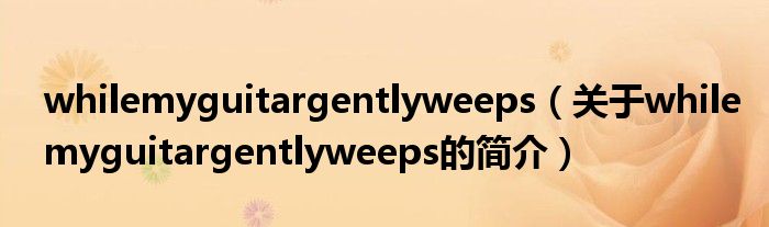 whilemyguitargentlyweeps（關于whilemyguitargentlyweeps的簡介）