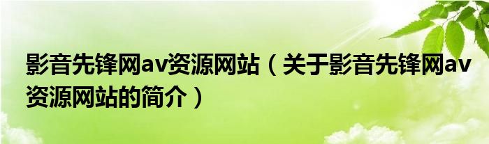 影音先鋒網(wǎng)av資源網(wǎng)站（關(guān)于影音先鋒網(wǎng)av資源網(wǎng)站的簡介）