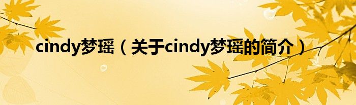 cindy夢(mèng)瑤（關(guān)于cindy夢(mèng)瑤的簡(jiǎn)介）