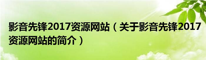 影音先鋒2017資源網站（關于影音先鋒2017資源網站的簡介）