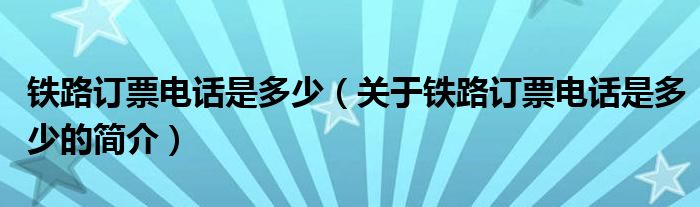 鐵路訂票電話是多少（關(guān)于鐵路訂票電話是多少的簡介）