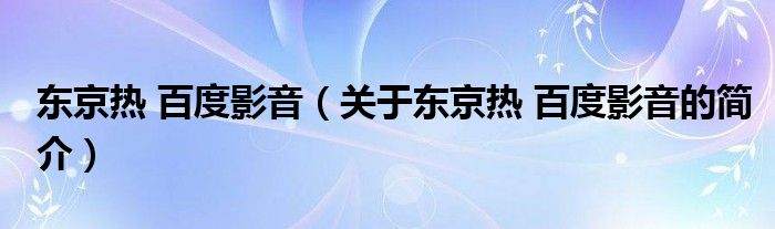 東京熱 百度影音（關于東京熱 百度影音的簡介）