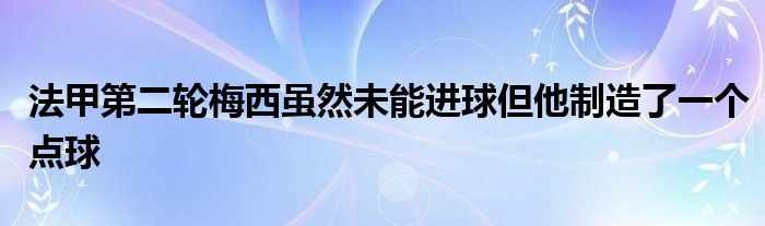 法甲第二輪梅西雖然未能進球但他制造了一個點球