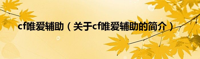 cf唯愛輔助（關(guān)于cf唯愛輔助的簡(jiǎn)介）