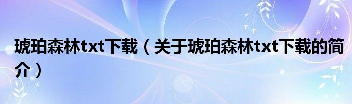 琥珀森林txt下載（關(guān)于琥珀森林txt下載的簡(jiǎn)介）