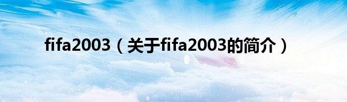 fifa2003（關(guān)于fifa2003的簡(jiǎn)介）