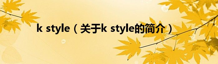 k style（關(guān)于k style的簡(jiǎn)介）