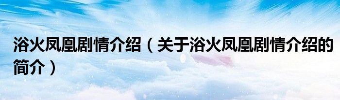 浴火鳳凰劇情介紹（關(guān)于浴火鳳凰劇情介紹的簡(jiǎn)介）