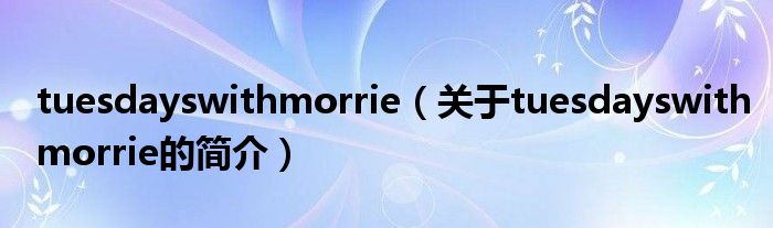 tuesdayswithmorrie（關(guān)于tuesdayswithmorrie的簡介）