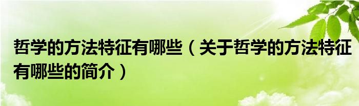 哲學的方法特征有哪些（關于哲學的方法特征有哪些的簡介）