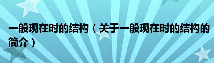 一般現(xiàn)在時(shí)的結(jié)構(gòu)（關(guān)于一般現(xiàn)在時(shí)的結(jié)構(gòu)的簡介）