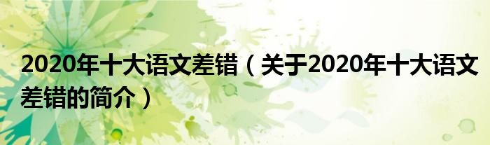 2020年十大語文差錯(cuò)（關(guān)于2020年十大語文差錯(cuò)的簡(jiǎn)介）