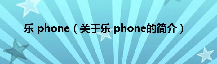 樂(lè) phone（關(guān)于樂(lè) phone的簡(jiǎn)介）