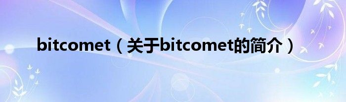 bitcomet（關(guān)于bitcomet的簡介）