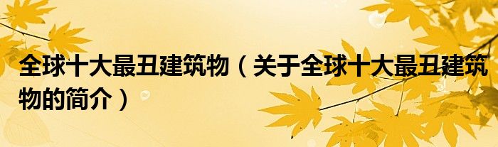 全球十大最丑建筑物（關于全球十大最丑建筑物的簡介）