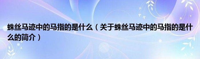 蛛絲馬跡中的馬指的是什么（關于蛛絲馬跡中的馬指的是什么的簡介）