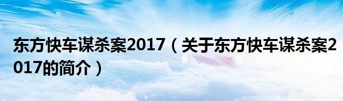 東方快車謀殺案2017（關(guān)于東方快車謀殺案2017的簡(jiǎn)介）