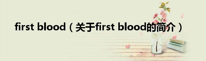 first blood（關(guān)于first blood的簡(jiǎn)介）