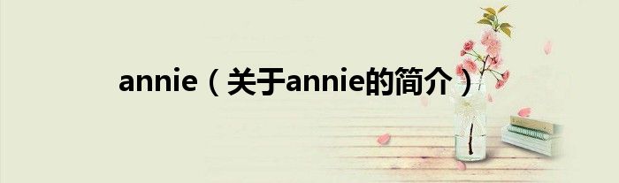 annie（關(guān)于annie的簡(jiǎn)介）