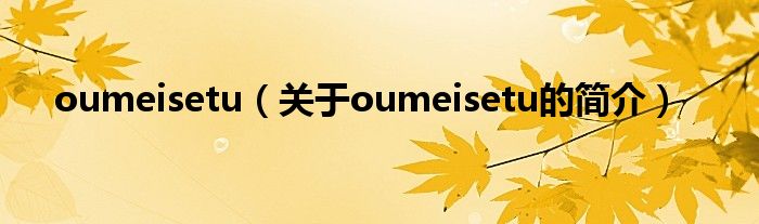 oumeisetu（關(guān)于oumeisetu的簡(jiǎn)介）