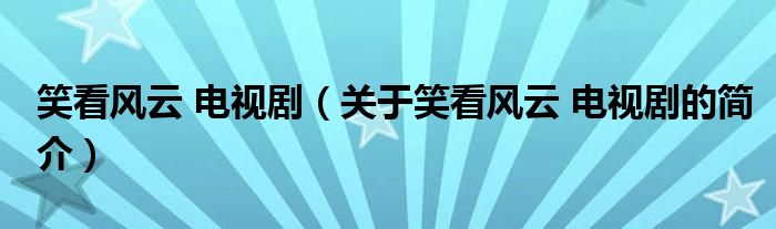 笑看風(fēng)云 電視?。P(guān)于笑看風(fēng)云 電視劇的簡(jiǎn)介）