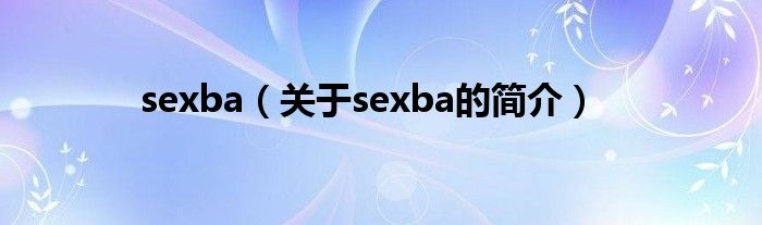 sexba（關(guān)于sexba的簡(jiǎn)介）